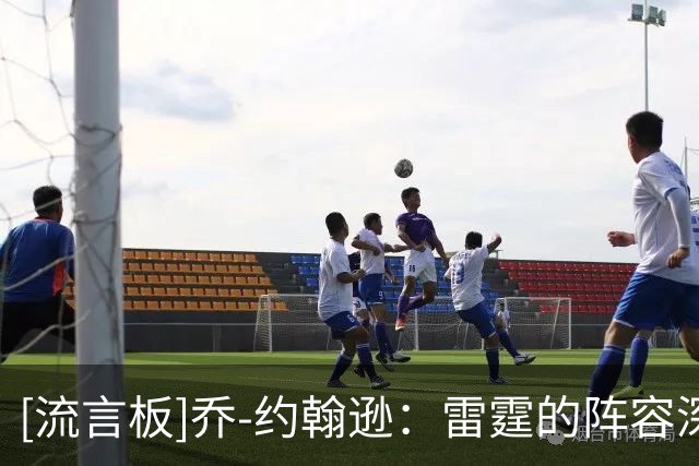 [流言板]乔-约翰逊：雷霆的阵容深度太出色，马刺没文班时就难以支撑